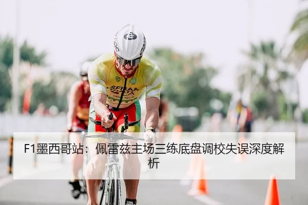 F1墨西哥站：佩雷兹主场三练底盘调校失误深度解析